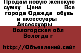 Продам новую женскую сумку › Цена ­ 1 500 - Все города Одежда, обувь и аксессуары » Аксессуары   . Вологодская обл.,Вологда г.